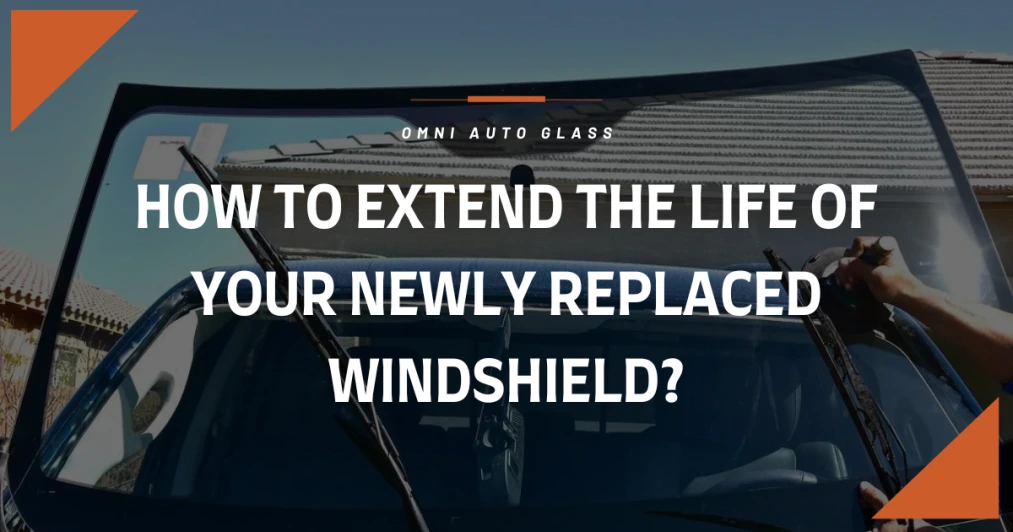 How To Extend the Life of Your Newly Replaced Windshield